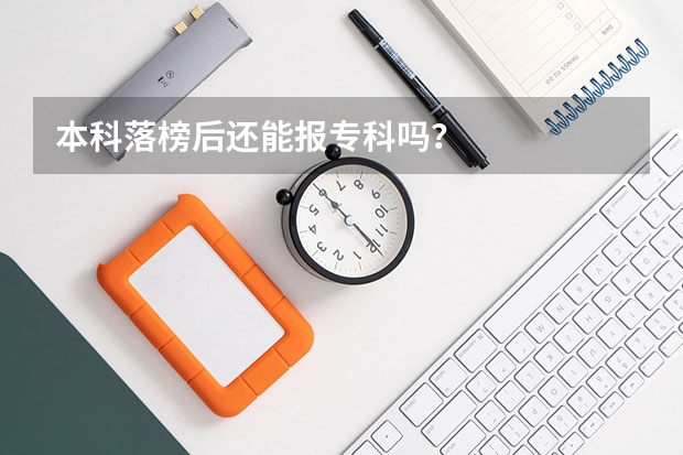 本科落榜后还能报专科吗？