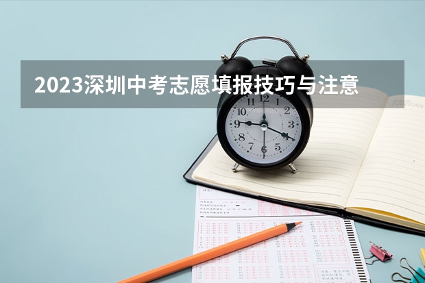 2023深圳中考志愿填报技巧与注意事项 深圳户口高考填报志愿求教