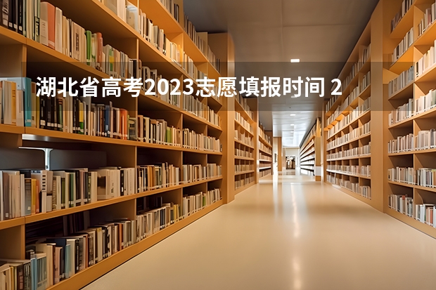 湖北省高考2023志愿填报时间 2023湖北省高考志愿填报时间