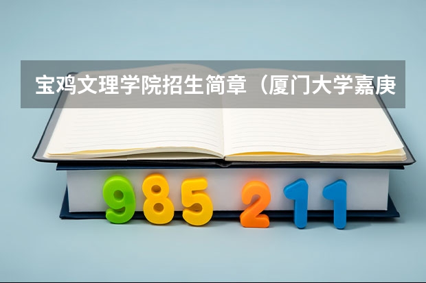 宝鸡文理学院招生简章（厦门大学嘉庚学院本科招生简章   ）