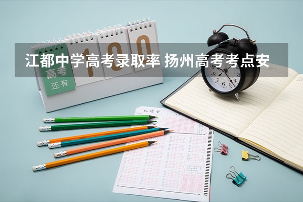 江都中学高考录取率 扬州高考考点安排