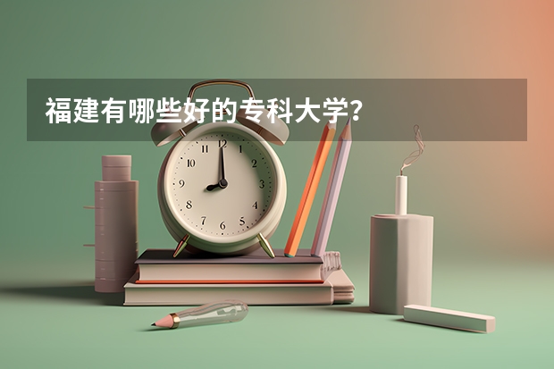 福建有哪些好的专科大学？