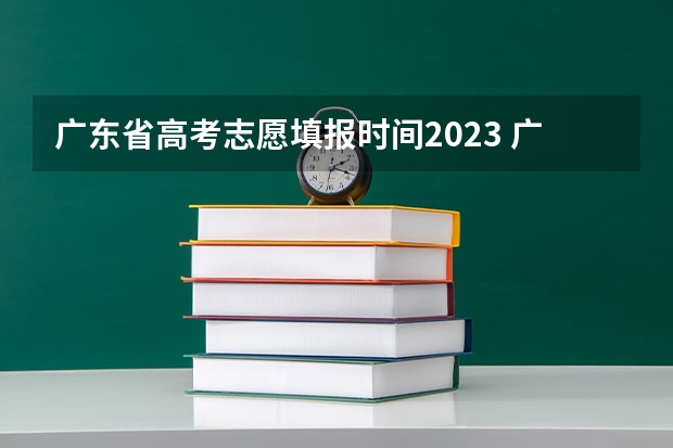 广东省高考志愿填报时间2023 广东省2023年高考志愿填报时间