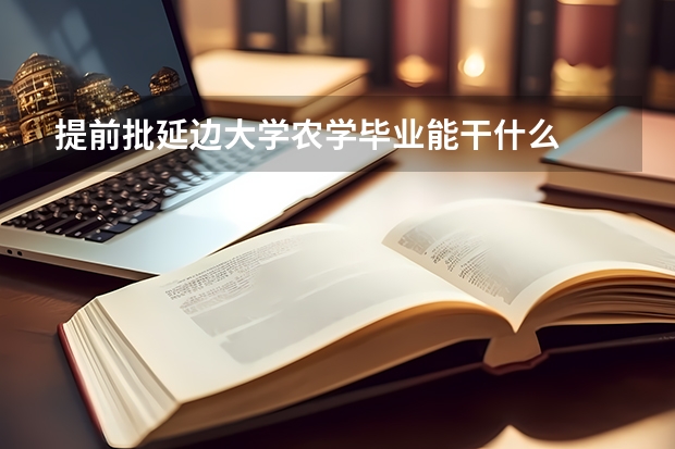 提前批延边大学农学毕业能干什么