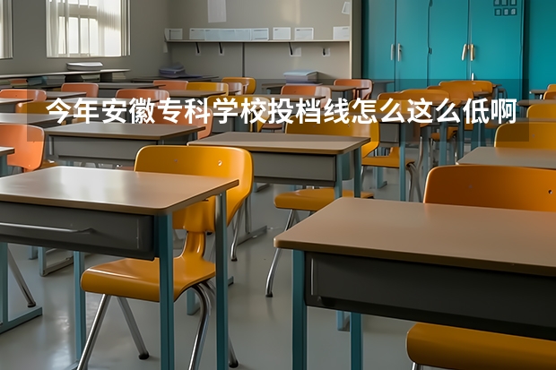 今年安徽专科学校投档线怎么这么低啊？