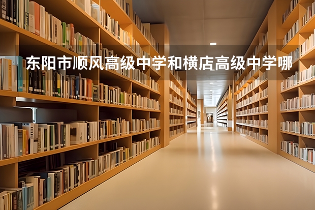 东阳市顺风高级中学和横店高级中学哪个好？