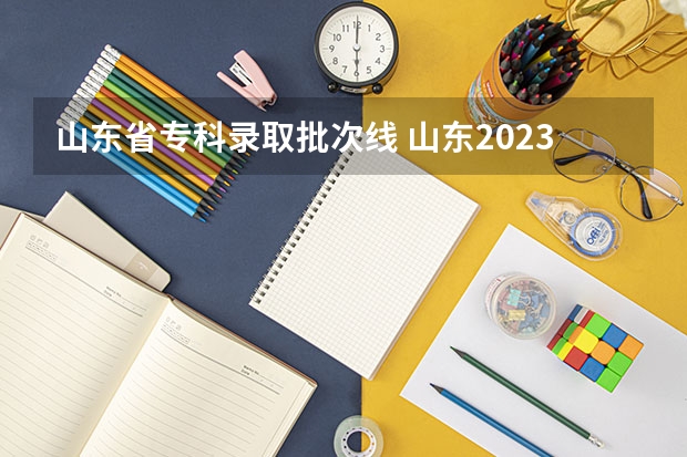 山东省专科录取批次线 山东2023专科分数线