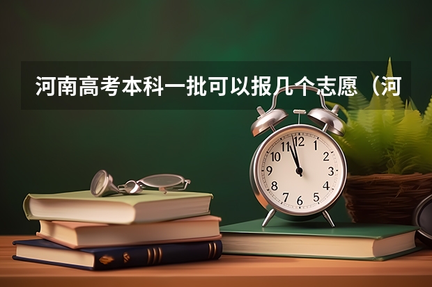 河南高考本科一批可以报几个志愿（河南省高考几个平行志愿）