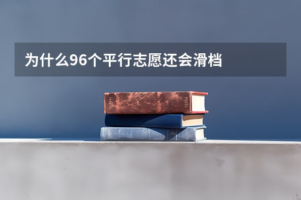 为什么96个平行志愿还会滑档