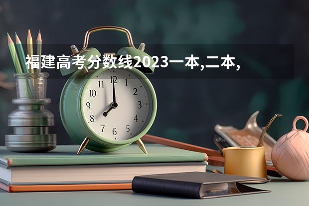 福建高考分数线2023一本,二本,专科分数线（福建高考录取分数线）