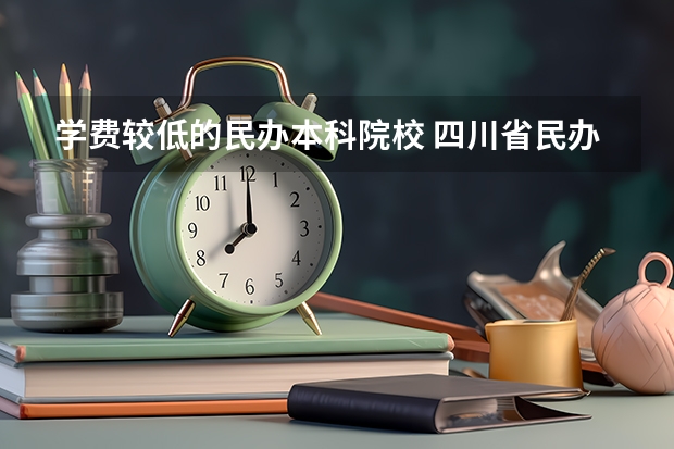 学费较低的民办本科院校 四川省民办学校学费一览表