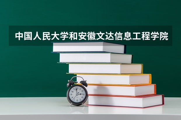 中国人民大学和安徽文达信息工程学院哪个好 历年录取分数线汇总