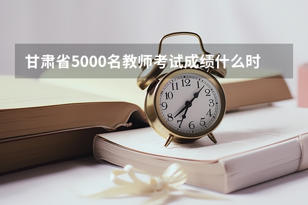 甘肃省5000名教师考试成绩什么时候出来