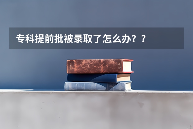 专科提前批被录取了怎么办？？