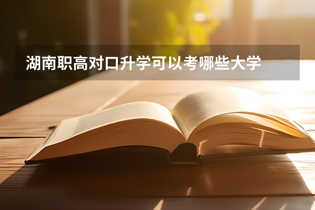 湖南职高对口升学可以考哪些大学