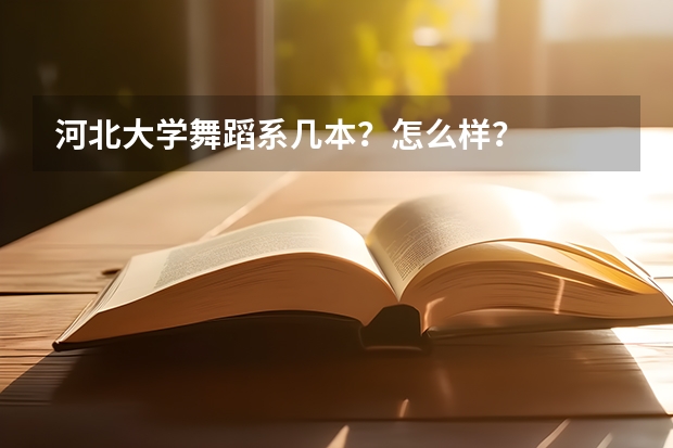 河北大学舞蹈系几本？怎么样？