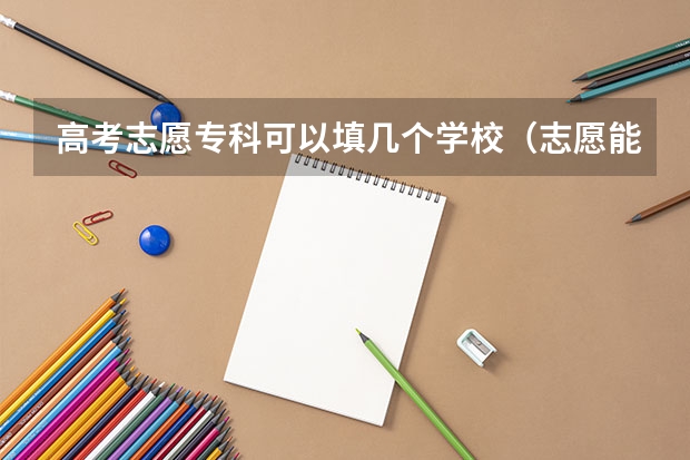 高考志愿专科可以填几个学校（志愿能填报几所学校）