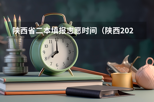 陕西省二本填报志愿时间（陕西2023高考二本志愿填报时间）