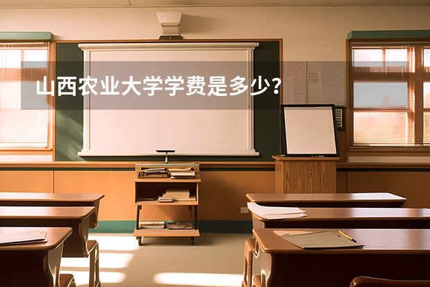 山西农业大学学费是多少？