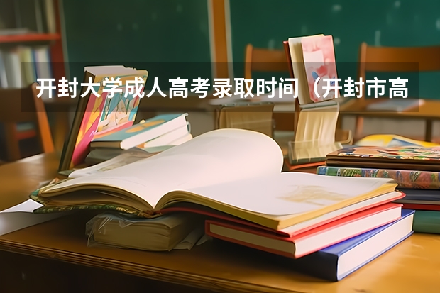 开封大学成人高考录取时间（开封市高考时间表）