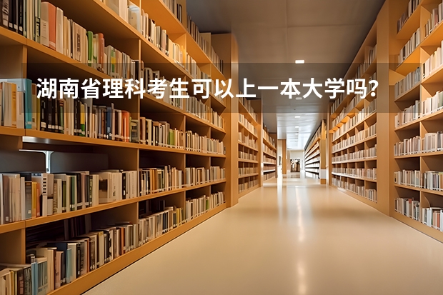 湖南省理科考生可以上一本大学吗？