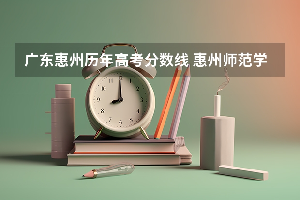 广东惠州历年高考分数线 惠州师范学院分数线