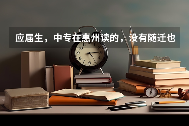 应届生，中专在惠州读的，没有随迁也没有居住证跟社保，可以在惠州参加高职高考吗？实习一年明年拿毕业证