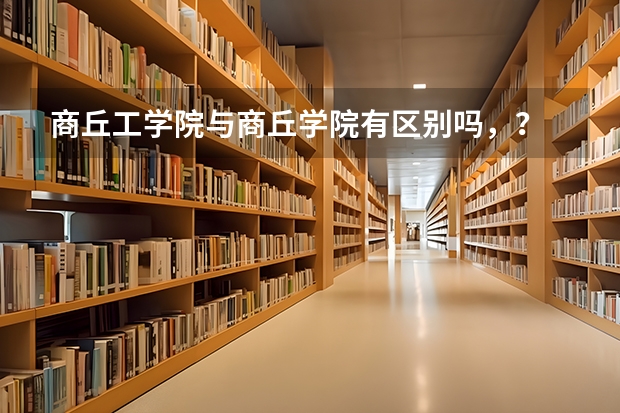 商丘工学院与商丘学院有区别吗，？