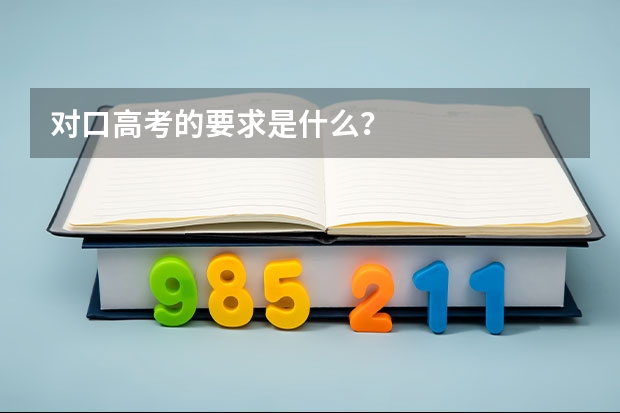 对口高考的要求是什么？