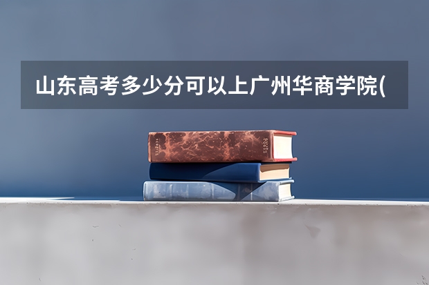 山东高考多少分可以上广州华商学院(最低分+最低位次排名)