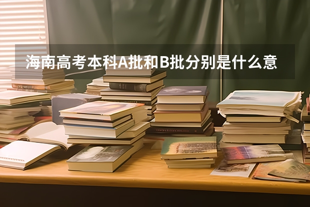 海南高考本科A批和B批分别是什么意思。分数线是多少。