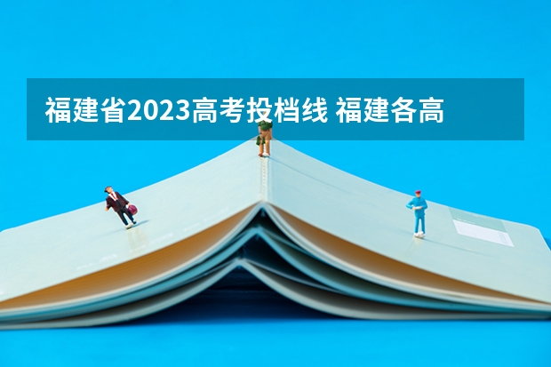 福建省2023高考投档线 福建各高校投档线2023