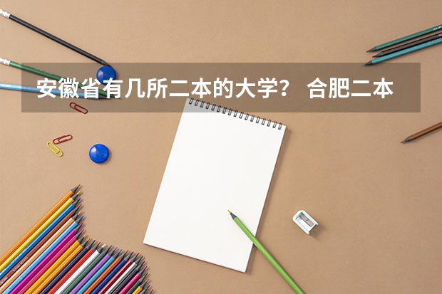 安徽省有几所二本的大学？ 合肥二本院校名单及分数线