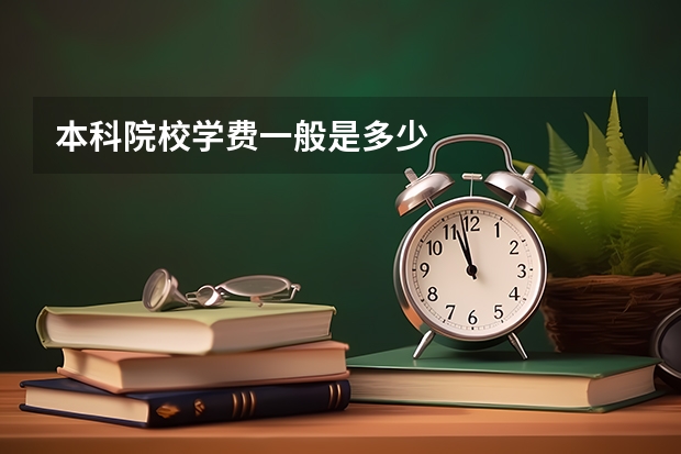 本科院校学费一般是多少