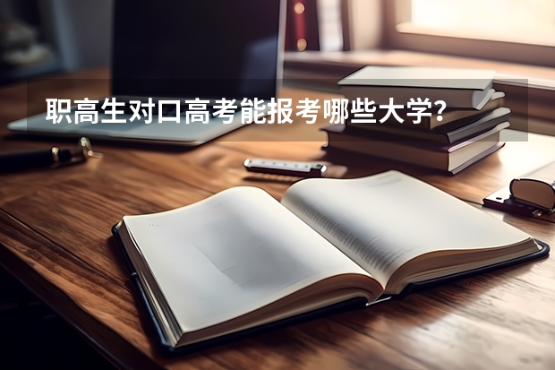 职高生对口高考能报考哪些大学？