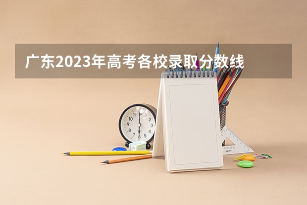 广东2023年高考各校录取分数线 广东本科批次投档线