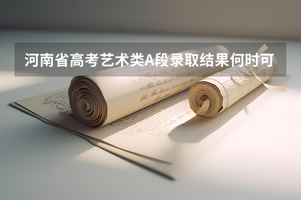 河南省高考艺术类A段录取结果何时可查询 高考填报志愿的时间