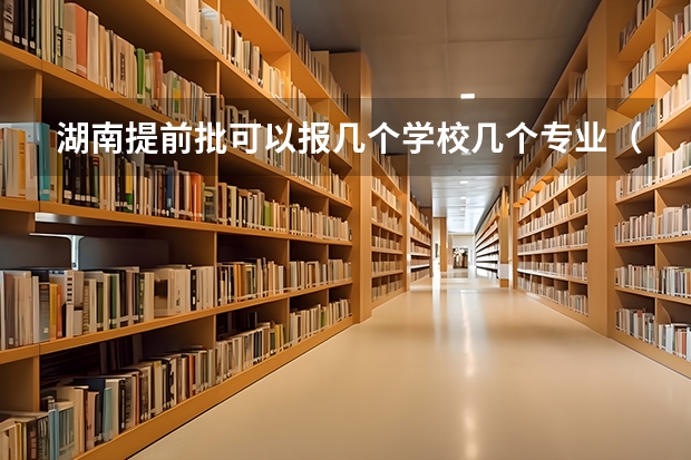 湖南提前批可以报几个学校几个专业（高考报提前批志愿是报定向好还是非定向好）