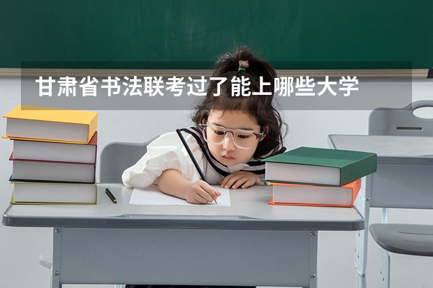 甘肃省书法联考过了能上哪些大学