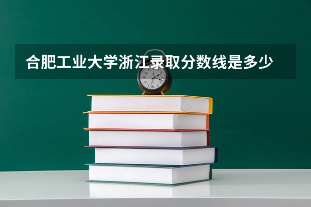 合肥工业大学浙江录取分数线是多少 历年招生人数汇总