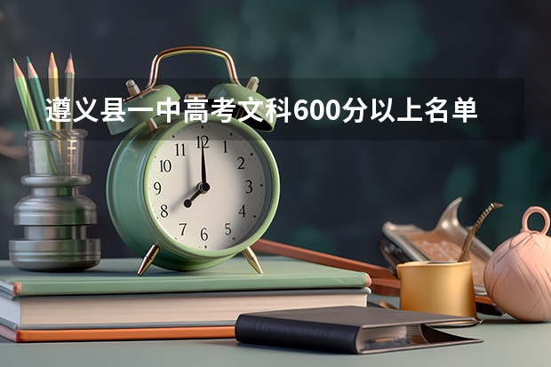 遵义县一中高考文科600分以上名单（遵义县第一中学高考成绩）