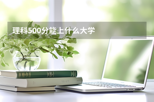 理科500分能上什么大学