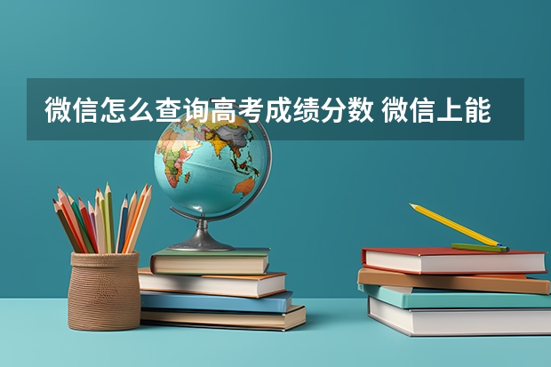 微信怎么查询高考成绩分数 微信上能不能查询高考成绩