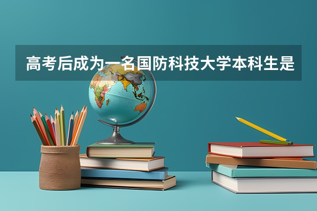 高考后成为一名国防科技大学本科生是一种什么样的体验？