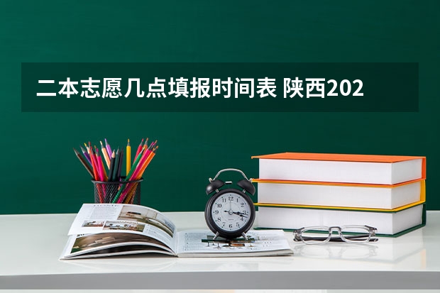 二本志愿几点填报时间表 陕西2023高考二本志愿填报时间