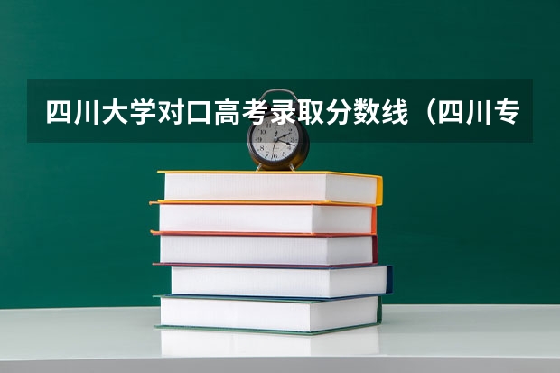 四川大学对口高考录取分数线（四川专科批次录取时间）