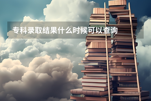 专科录取结果什么时候可以查询