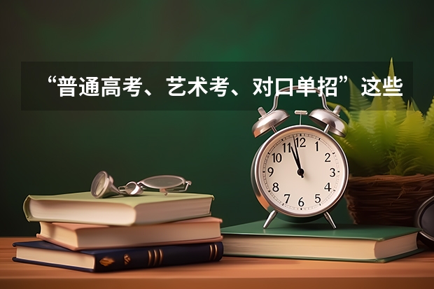 “普通高考、艺术考、对口单招”这些考试有什么不同呢？