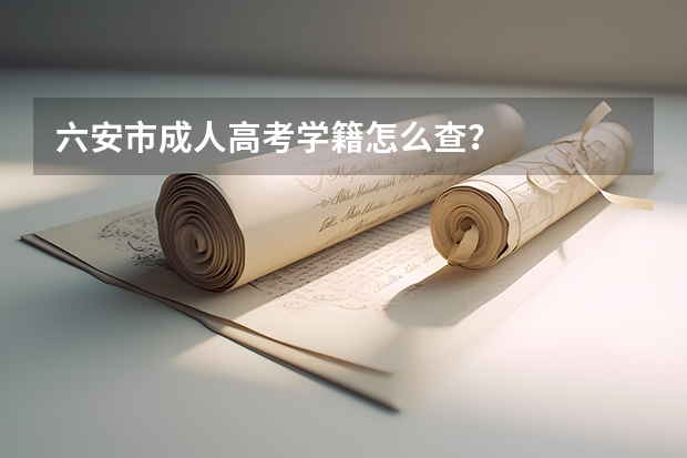 六安市成人高考学籍怎么查？