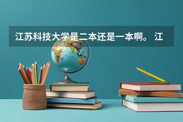 江苏科技大学是二本还是一本啊。 江苏科技大学的几个二本专业，贵校的同学来帮忙排下名